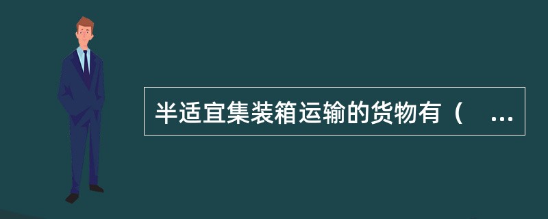 半适宜集装箱运输的货物有（　　）。