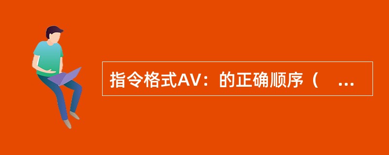 指令格式AV：的正确顺序（　　）。