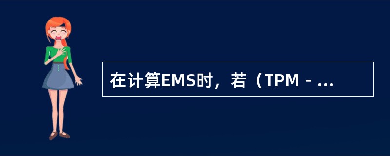 在计算EMS时，若（TPM－EMA）与MPM之比为100009，则EMS为（　　）。