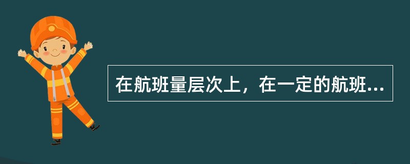 在航班量层次上，在一定的航班量范围内，（　　）是固定成本。