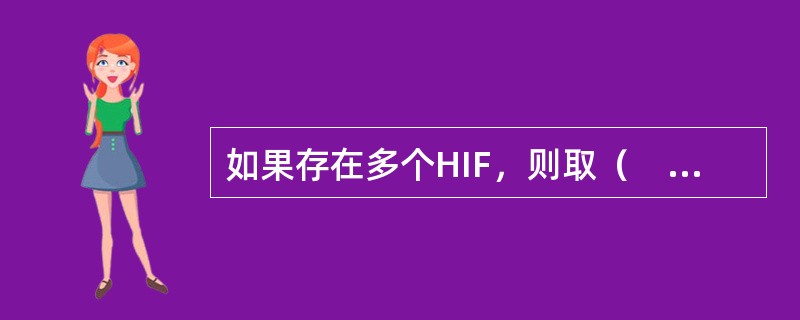 如果存在多个HIF，则取（　　）为全区间的HIF。