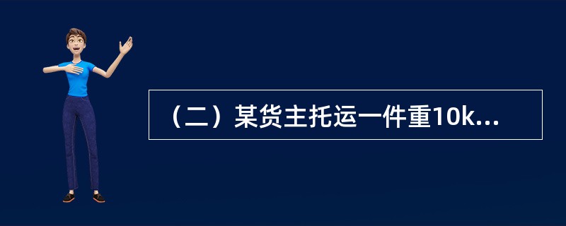 （二）某货主托运一件重10kgs，其声明价值为30000元的货物，自北京至广州，体积为60×50×<st1:chmetcnv unitname="cm" sourcevalu