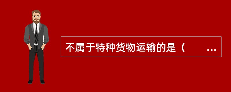 不属于特种货物运输的是（　　）。