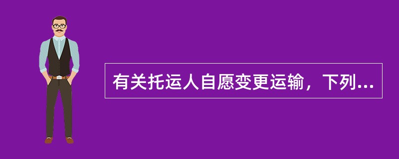 有关托运人自愿变更运输，下列描述错误的是（　　）。