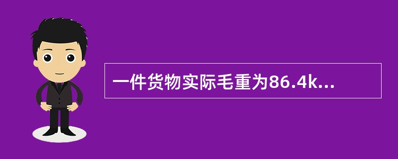 一件货物实际毛重为86.4kg，体积为90.5cm×86.3cm×82.6cm，求该货物的计费重量为（　　）kg。