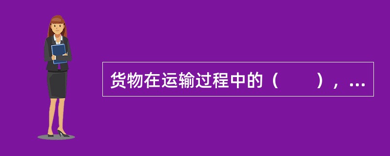 货物在运输过程中的（　　），是指从承运货物到运输终了，要确保所运货物的数量不少，物理形态和化学成分不变。