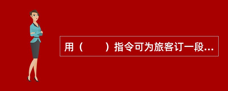 用（　　）指令可为旅客订一段OPEN航段。[2008年真题]