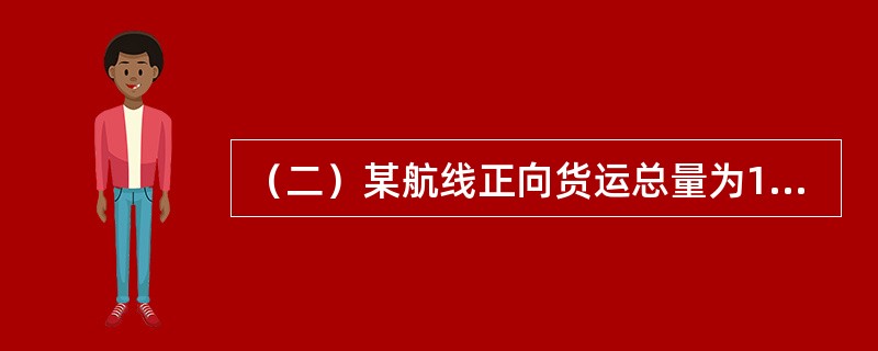 （二）某航线正向货运总量为15万吨，正向发航载重量利用率为0.80，船舶的净载重量为10000吨，T历＝365天。<br /><br />该航线的发船时间间隔为（）。