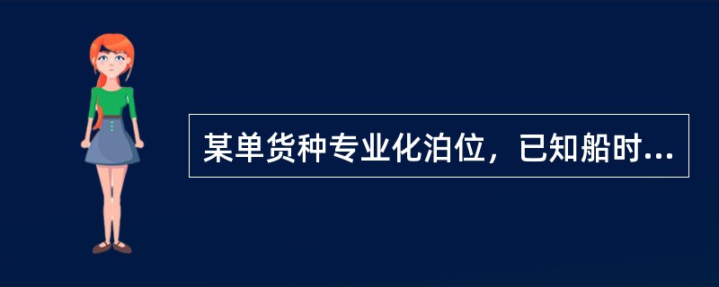 某单货种专业化泊位，已知船时效率为500吨/小时，船舶平均载货量为15000吨，日装卸时数15小时，船舶在停泊时所用的其他时间如下:<br />准备结束作业时间2小时，辅助作业时间5小时，