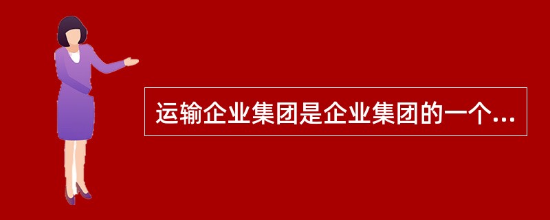 运输企业集团是企业集团的一个产业类型，是由以（　　）为主要业务的企业组成的集团。