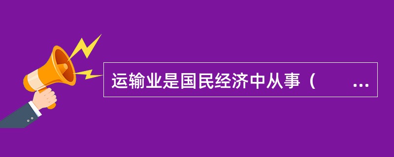 运输业是国民经济中从事（　　）运输的生产部门。