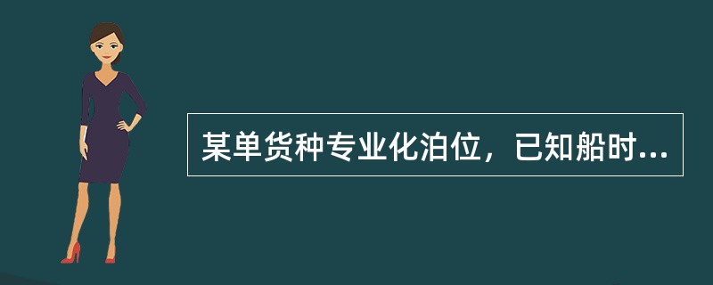 某单货种专业化泊位，已知船时效率为500吨/小时，船舶平均载货量为15000吨，日装卸时数15小时，船舶在停泊时所用的其他时间如下:<br />准备结束作业时间2小时，辅助作业时间5小时，