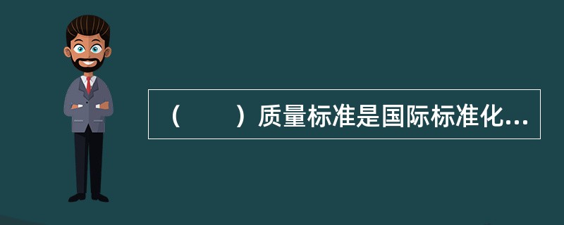 （　　）质量标准是国际标准化组织发布的适用于没有设计要求的行业质量标准。