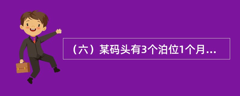 （六）某码头有3个泊位1个月（30天）内停靠4艘船舶，其中2艘船舶各占用1个泊位，均停泊90小时，装卸60小时，另外1艘船舶占用2个泊位，停泊210小时，装卸150小时，还有1艘特大型船舶一次占用3个