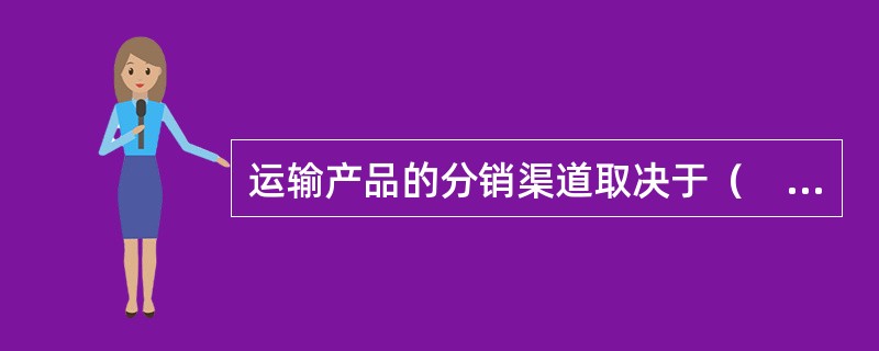 运输产品的分销渠道取决于（　　）。