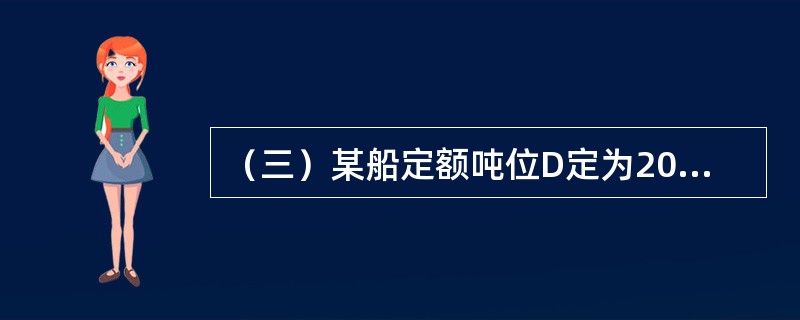 （三）某船定额吨位D定为20000吨，某航次从A港装货10000吨航行至B港，在B港装货8000吨，到C港后把货物全部卸下，各操作过程如下：<br />①2000吨货物直接装车运走；<