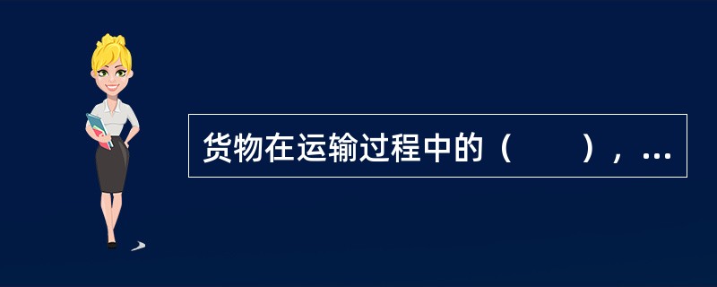 货物在运输过程中的（　　），是指从承运货物到运输终了，要确保所运货物的数量不少，物理形态和化学成分不变。