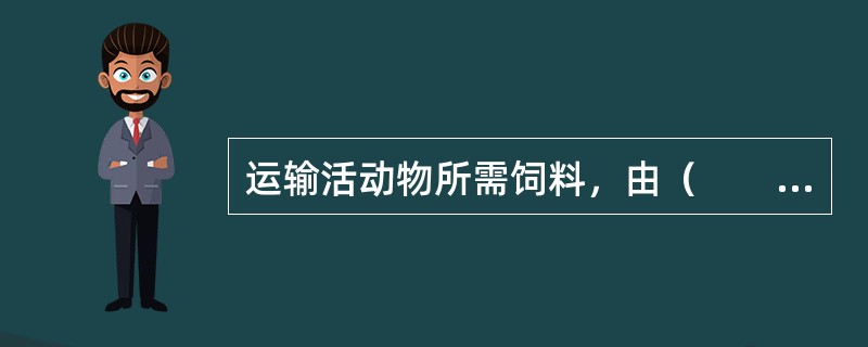 运输活动物所需饲料，由（　　）承运人免费运输。