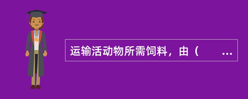 运输活动物所需饲料，由（　　）承运人免费运输。