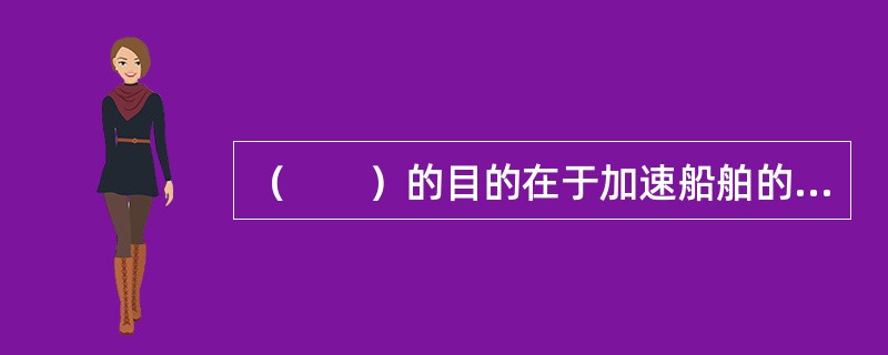 （　　）的目的在于加速船舶的装卸，缩短船舶在港停泊时间。