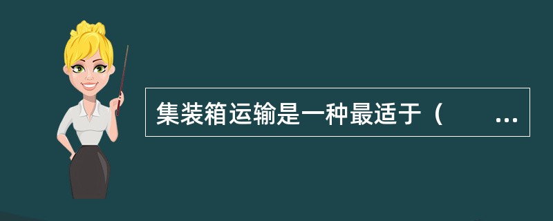 集装箱运输是一种最适于（　　）运输的运输方式。