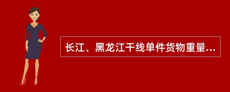 长江、黑龙江干线单件货物重量或者长度超过（　　）标准的，应当按照笨重、长大货物运输。