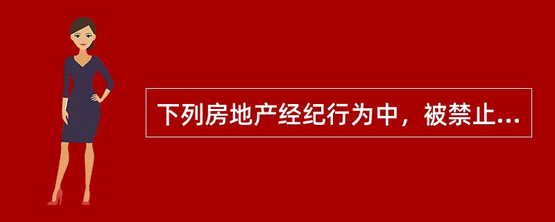下列房地产经纪行为中，被禁止的是（　）。