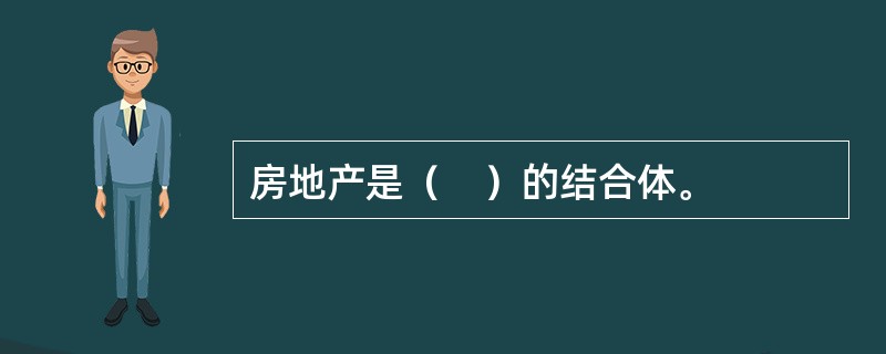 房地产是（　）的结合体。