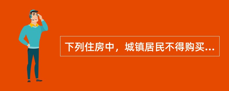 下列住房中，城镇居民不得购买的是（　）。