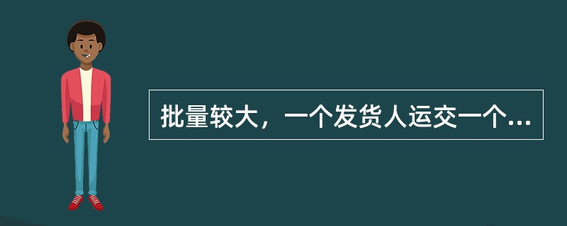 批量较大，一个发货人运交一个收货人，可以装满整箱的货物是（　　）。