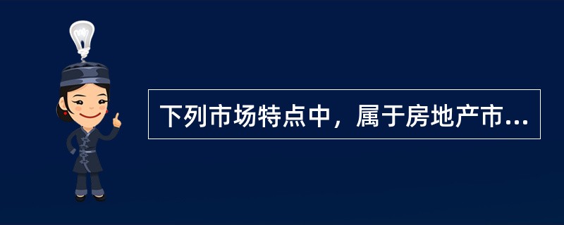 下列市场特点中，属于房地产市场特点的是（　）。