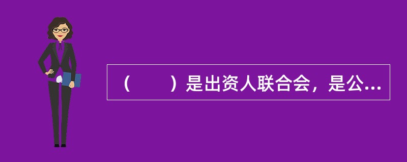 （　　）是出资人联合会，是公司的最高权力机关。