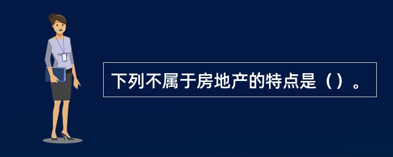 下列不属于房地产的特点是（）。