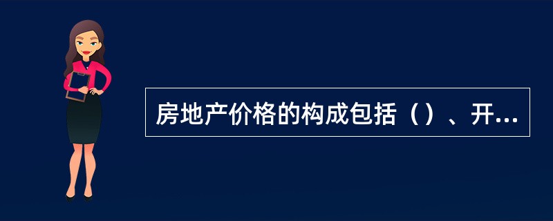 房地产价格的构成包括（）、开发成本、管理费用、投资利息、销售税费和开发利润。