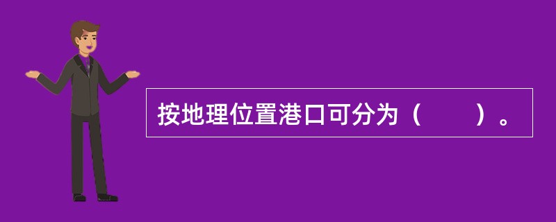 按地理位置港口可分为（　　）。