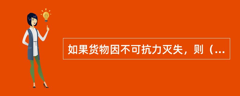 如果货物因不可抗力灭失，则（　　）。