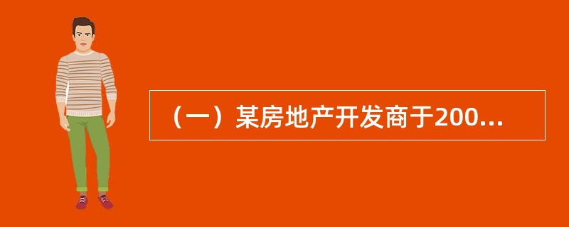 （一）某房地产开发商于2008年5月1日以8亿元合法取得一宗房地产开发用地，土地面积2公顷，用途为商品房，容积率为3，土地使用期限为法定最高年限，现正进行开发建设，预计2010年5月1日建成交付使用。