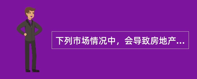 下列市场情况中，会导致房地产价格下降的有（）.