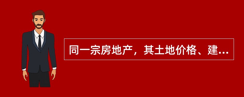 同一宗房地产，其土地价格、建筑物价格和房地价格的关系是（）。