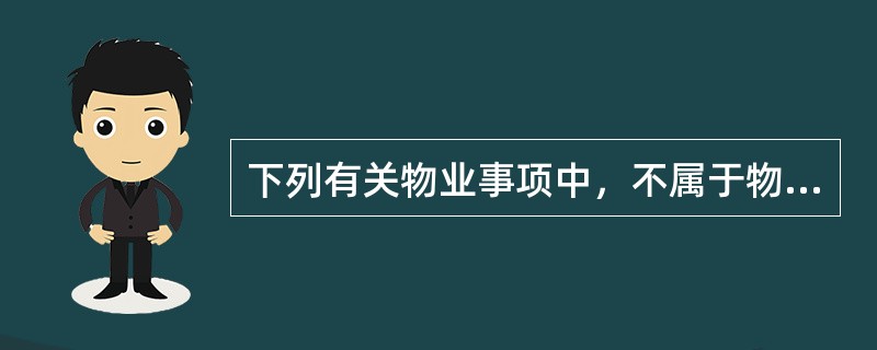 下列有关物业事项中，不属于物业服务企业更迭时承接查验内容的是（）。