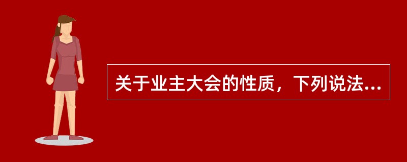 关于业主大会的性质，下列说法不正确的是（　　）。