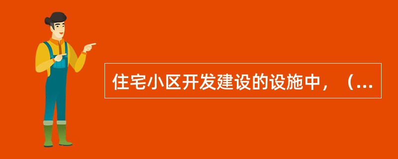 住宅小区开发建设的设施中，（　　）费用应列入建设成本。