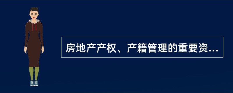 房地产产权、产籍管理的重要资料是（　　）。