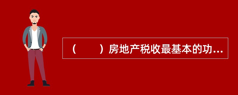 （　　）房地产税收最基本的功能。