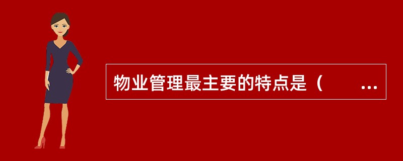 物业管理最主要的特点是（　　）。