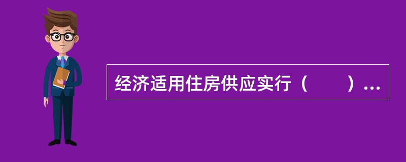 经济适用住房供应实行（　　）制度。