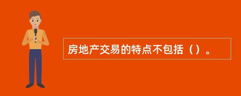 房地产交易的特点不包括（）。