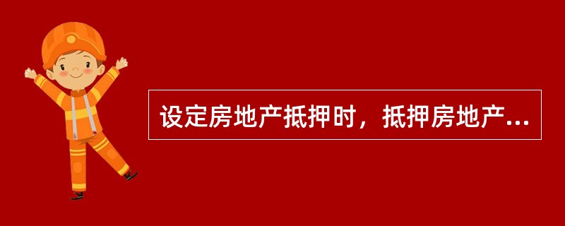 设定房地产抵押时，抵押房地产的价值可以（　　）。