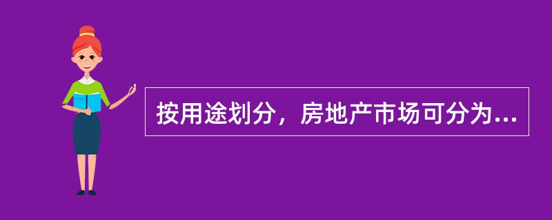 按用途划分，房地产市场可分为（　　）。