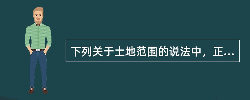 下列关于土地范围的说法中，正确的是（）。[2012年真题]